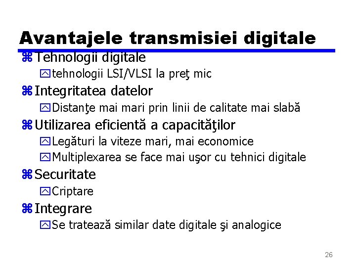 Avantajele transmisiei digitale z Tehnologii digitale ytehnologii LSI/VLSI la preţ mic z Integritatea datelor Avantajele transmisiei digitale z Tehnologii digitale ytehnologii LSI/VLSI la preţ mic z Integritatea datelor