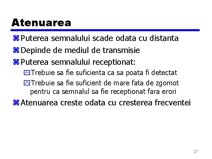 Atenuarea z Puterea semnalului scade odata cu distanta z Depinde de mediul de transmisie Atenuarea z Puterea semnalului scade odata cu distanta z Depinde de mediul de transmisie