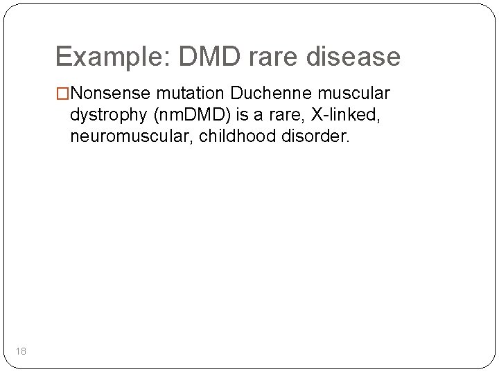 Example: DMD rare disease �Nonsense mutation Duchenne muscular dystrophy (nm. DMD) is a rare,