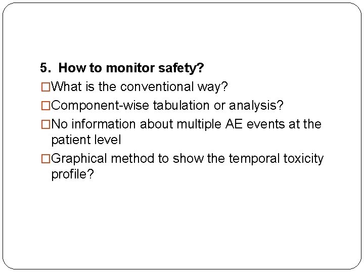 5. How to monitor safety? �What is the conventional way? �Component-wise tabulation or analysis?