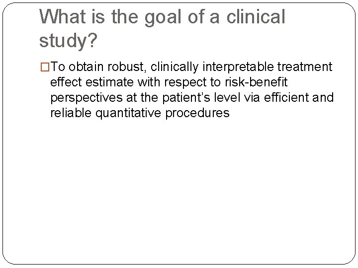 What is the goal of a clinical study? �To obtain robust, clinically interpretable treatment