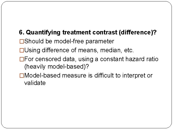 6. Quantifying treatment contrast (difference)? �Should be model-free parameter �Using difference of means, median,