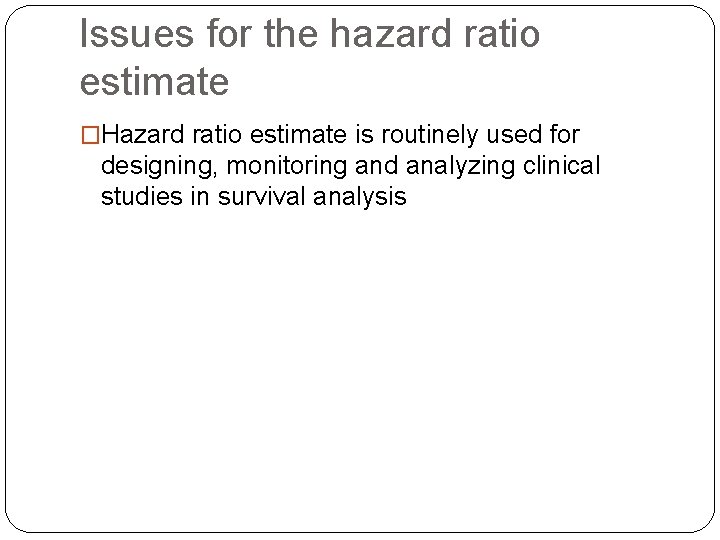 Issues for the hazard ratio estimate �Hazard ratio estimate is routinely used for designing,