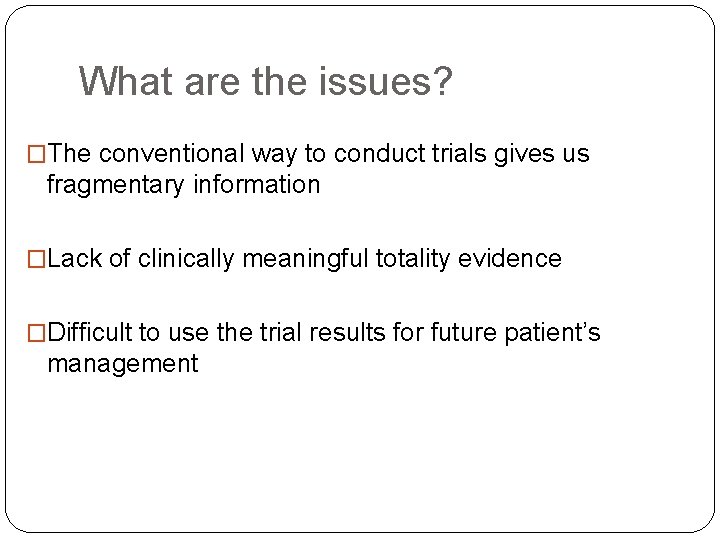 What are the issues? �The conventional way to conduct trials gives us fragmentary information