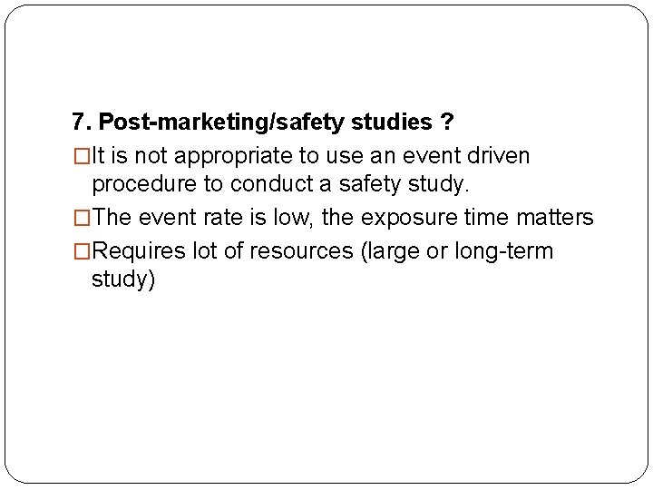 7. Post-marketing/safety studies ? �It is not appropriate to use an event driven procedure