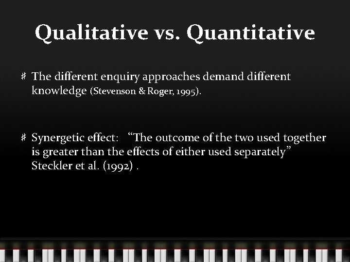 Qualitative vs. Quantitative The different enquiry approaches demand different knowledge (Stevenson & Roger, 1995).