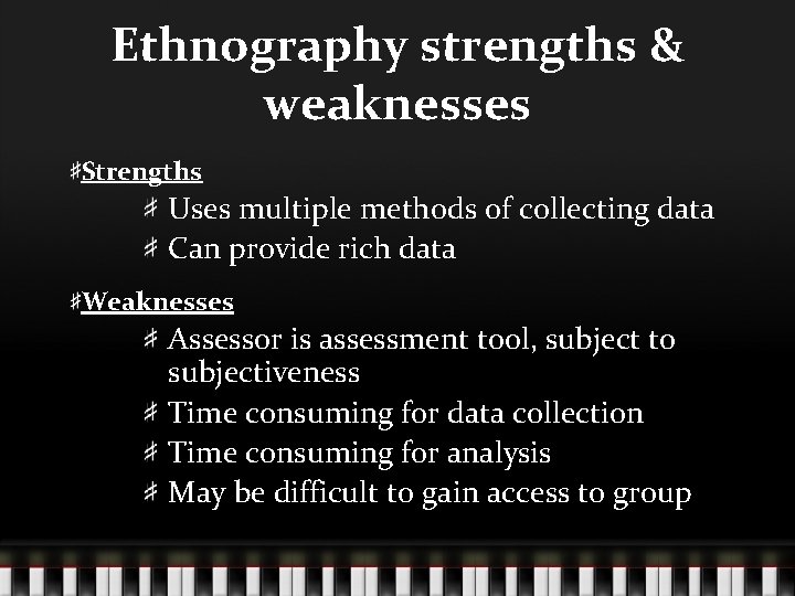 Ethnography strengths & weaknesses Strengths Uses multiple methods of collecting data Can provide rich