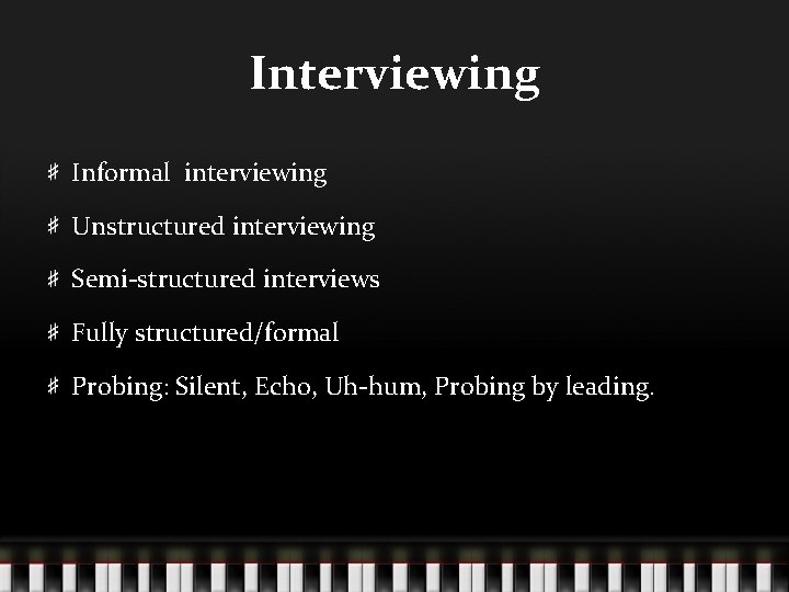 Interviewing Informal interviewing Unstructured interviewing Semi-structured interviews Fully structured/formal Probing: Silent, Echo, Uh-hum, Probing