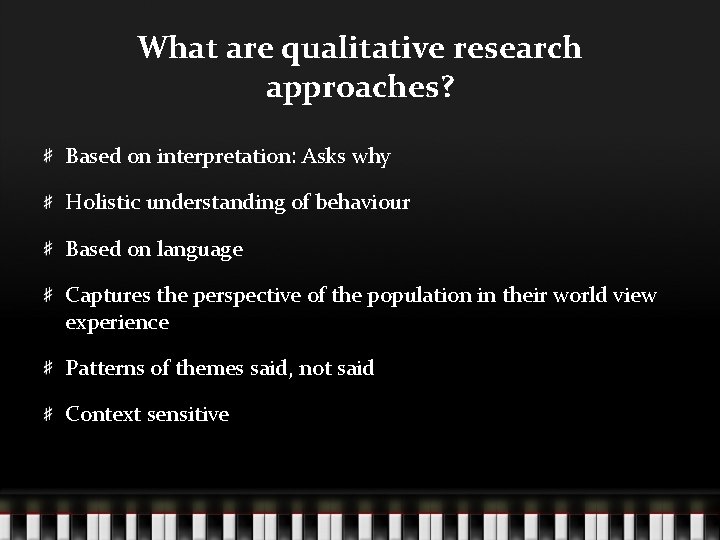 What are qualitative research approaches? Based on interpretation: Asks why Holistic understanding of behaviour