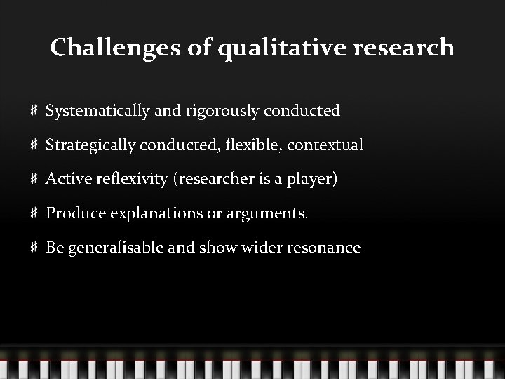 Challenges of qualitative research Systematically and rigorously conducted Strategically conducted, flexible, contextual Active reflexivity