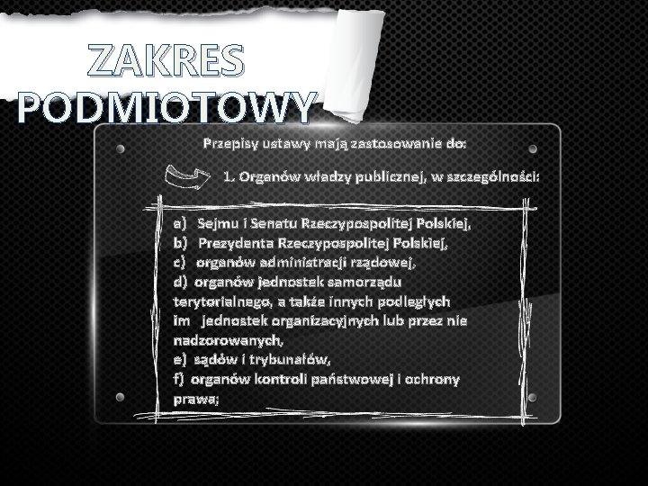 ZAKRES PODMIOTOWY Przepisy ustawy mają zastosowanie do: 1. Organów władzy publicznej, w szczególności: a)