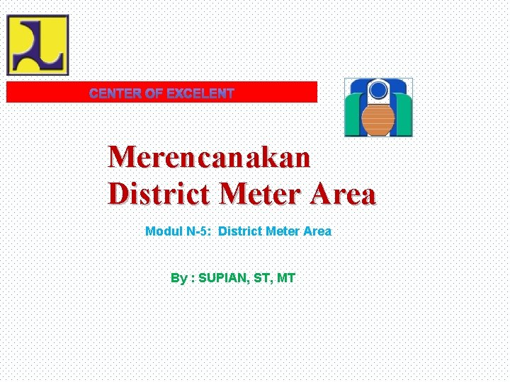 Merencanakan District Meter Area Modul N-5: District Meter Area By : SUPIAN, ST, MT