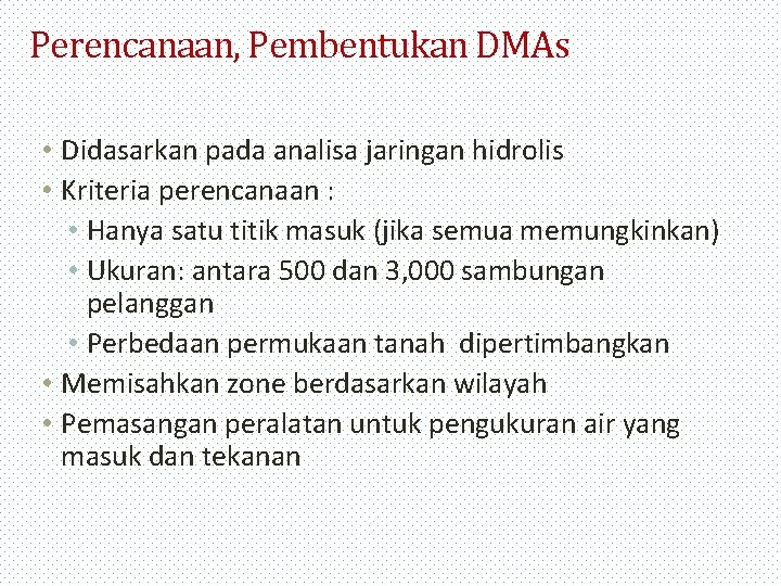 Perencanaan, Pembentukan DMAs • Didasarkan pada analisa jaringan hidrolis • Kriteria perencanaan : •