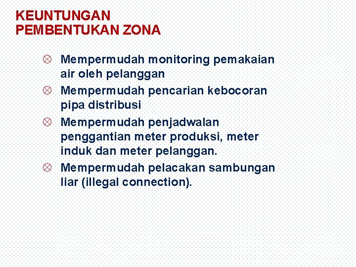 KEUNTUNGAN PEMBENTUKAN ZONA Mempermudah monitoring pemakaian air oleh pelanggan Mempermudah pencarian kebocoran pipa distribusi