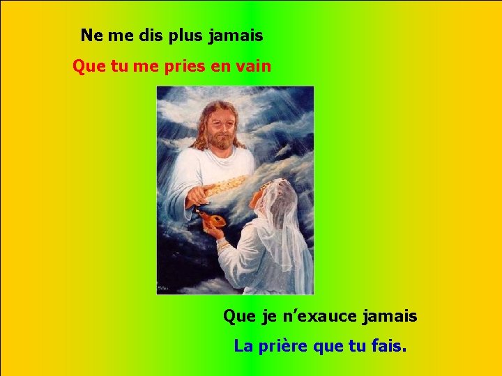 Ne me dis plus jamais Que tu me pries en vain . . Que