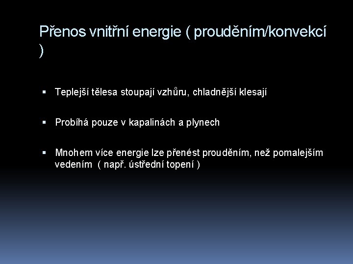 Přenos vnitřní energie ( prouděním/konvekcí ) Teplejší tělesa stoupají vzhůru, chladnější klesají Probíhá pouze