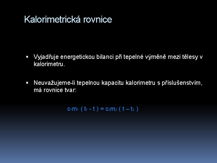 Kalorimetrická rovnice Vyjadřuje energetickou bilanci při tepelné výměně mezi tělesy v kalorimetru. Neuvažujeme-li tepelnou