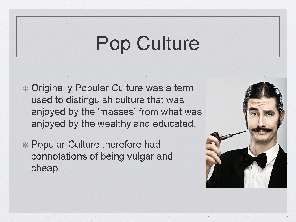 Pop Culture Originally Popular Culture was a term used to distinguish culture that was
