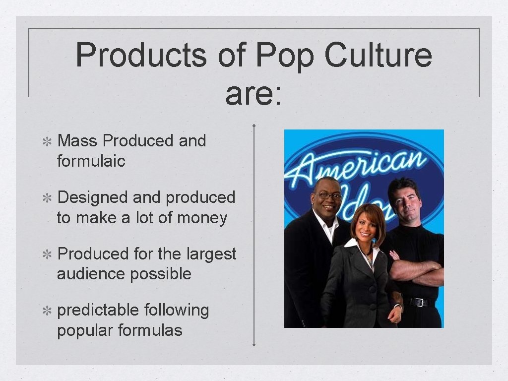 Products of Pop Culture are: Mass Produced and formulaic Designed and produced to make