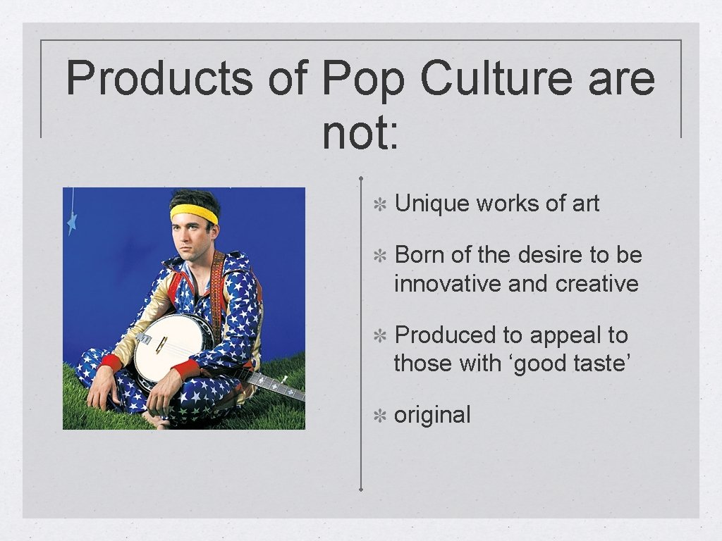 Products of Pop Culture are not: Unique works of art Born of the desire