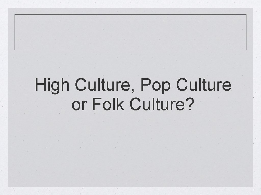 High Culture, Pop Culture or Folk Culture? 