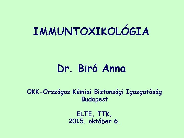 IMMUNTOXIKOLÓGIA Dr. Biró Anna OKK-Országos Kémiai Biztonsági Igazgatóság Budapest ELTE, TTK, 2015. október 6.