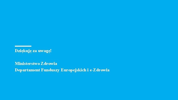 Dziękuję za uwagę! Ministerstwo Zdrowia Departament Funduszy Europejskich i e-Zdrowia 