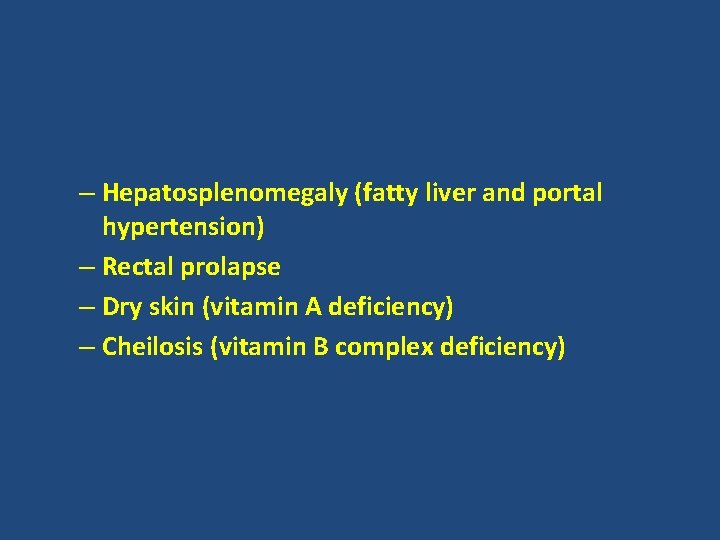 – Hepatosplenomegaly (fatty liver and portal hypertension) – Rectal prolapse – Dry skin (vitamin – Hepatosplenomegaly (fatty liver and portal hypertension) – Rectal prolapse – Dry skin (vitamin