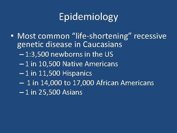 Epidemiology • Most common “life-shortening” recessive genetic disease in Caucasians – 1: 3, 500 Epidemiology • Most common “life-shortening” recessive genetic disease in Caucasians – 1: 3, 500