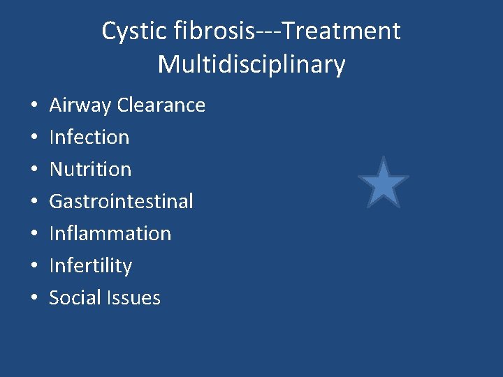 Cystic fibrosis---Treatment Multidisciplinary • • Airway Clearance Infection Nutrition Gastrointestinal Inflammation Infertility Social Issues Cystic fibrosis---Treatment Multidisciplinary • • Airway Clearance Infection Nutrition Gastrointestinal Inflammation Infertility Social Issues
