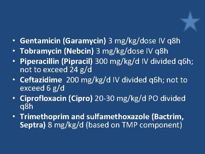 • Gentamicin (Garamycin) 3 mg/kg/dose IV q 8 h • Tobramycin (Nebcin) 3 • Gentamicin (Garamycin) 3 mg/kg/dose IV q 8 h • Tobramycin (Nebcin) 3