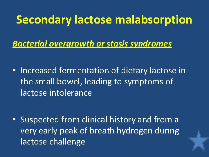 Secondary lactose malabsorption Bacterial overgrowth or stasis syndromes • Increased fermentation of dietary lactose Secondary lactose malabsorption Bacterial overgrowth or stasis syndromes • Increased fermentation of dietary lactose