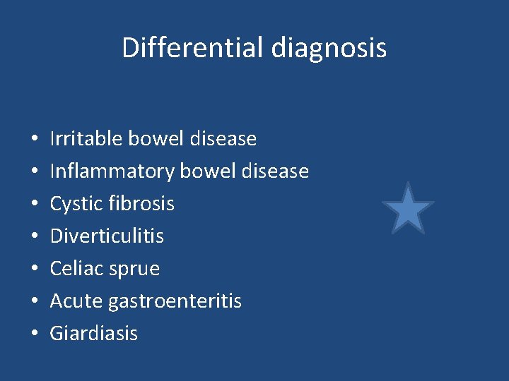 Differential diagnosis • • Irritable bowel disease Inflammatory bowel disease Cystic fibrosis Diverticulitis Celiac Differential diagnosis • • Irritable bowel disease Inflammatory bowel disease Cystic fibrosis Diverticulitis Celiac