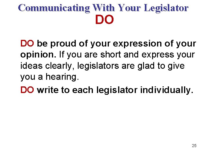 Communicating With Your Legislator DO DO be proud of your expression of your opinion.