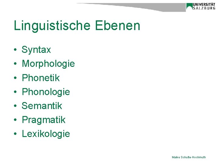 Linguistische Ebenen • • Syntax Morphologie Phonetik Phonologie Semantik Pragmatik Lexikologie Maike Schulte-Hochmuth 