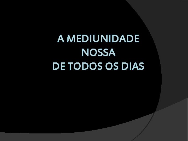 A MEDIUNIDADE NOSSA DE TODOS OS DIAS 