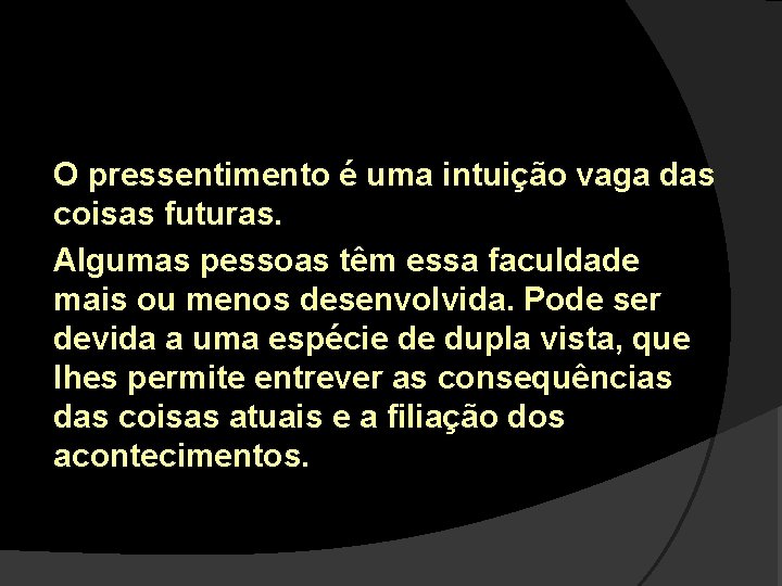 O pressentimento é uma intuição vaga das coisas futuras. Algumas pessoas têm essa faculdade