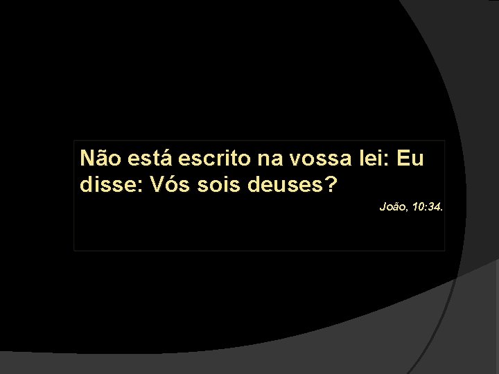 Não está escrito na vossa lei: Eu disse: Vós sois deuses? João, 10: 34.