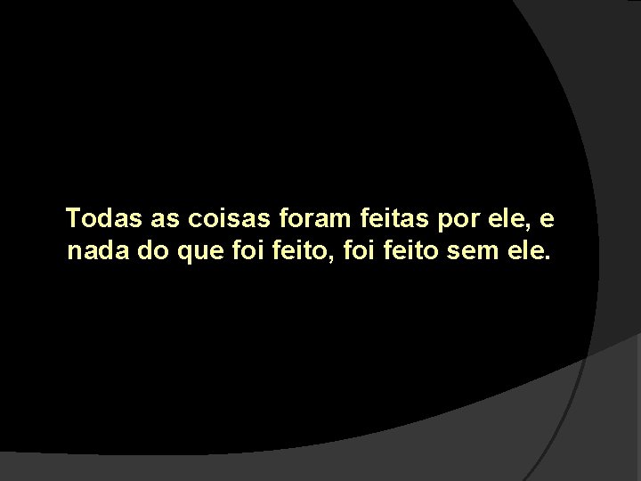 Todas as coisas foram feitas por ele, e nada do que foi feito, foi