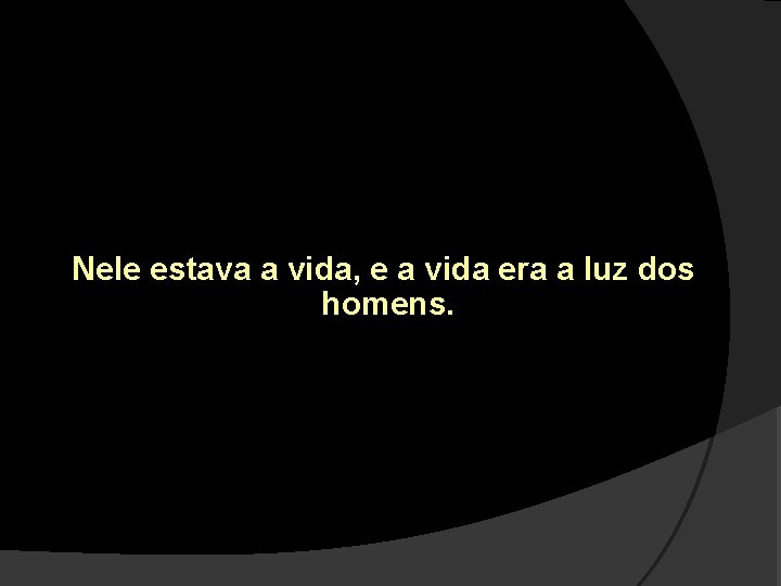 Nele estava a vida, e a vida era a luz dos homens. 