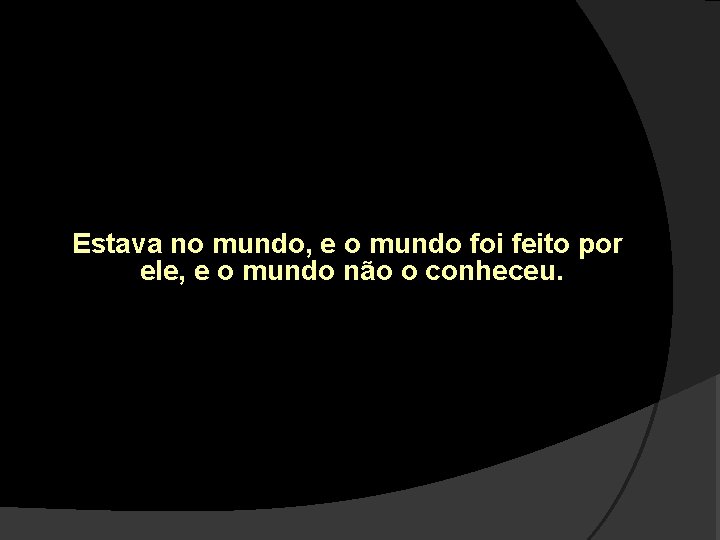 Estava no mundo, e o mundo foi feito por ele, e o mundo não