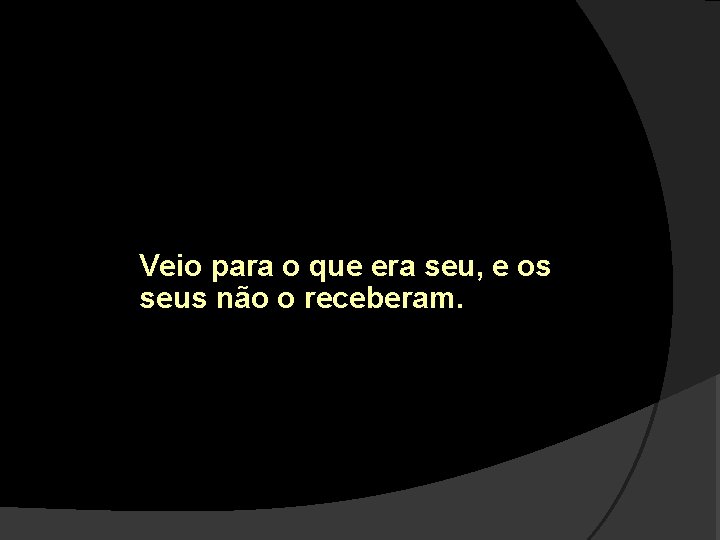 Veio para o que era seu, e os seus não o receberam. 