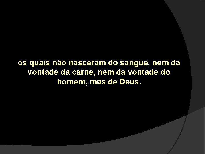 os quais não nasceram do sangue, nem da vontade da carne, nem da vontade