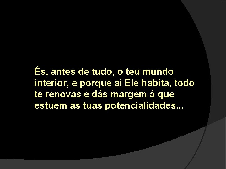 És, antes de tudo, o teu mundo interior, e porque aí Ele habita, todo