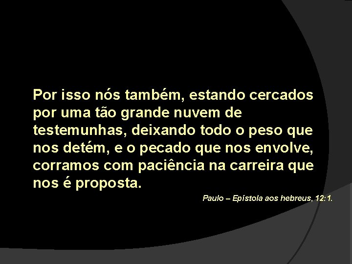 Por isso nós também, estando cercados por uma tão grande nuvem de testemunhas, deixando