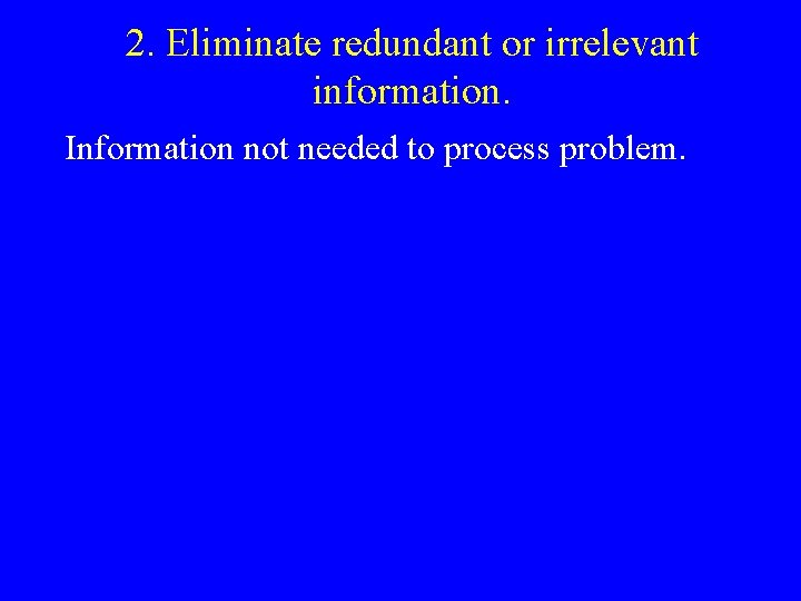 2. Eliminate redundant or irrelevant information. Information not needed to process problem. 