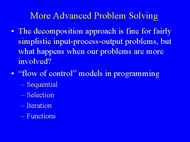 More Advanced Problem Solving • The decomposition approach is fine for fairly simplistic input-process-output