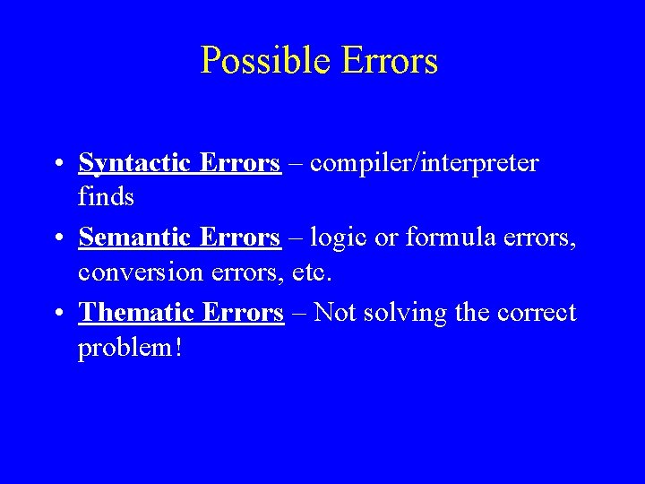 Possible Errors • Syntactic Errors – compiler/interpreter finds • Semantic Errors – logic or