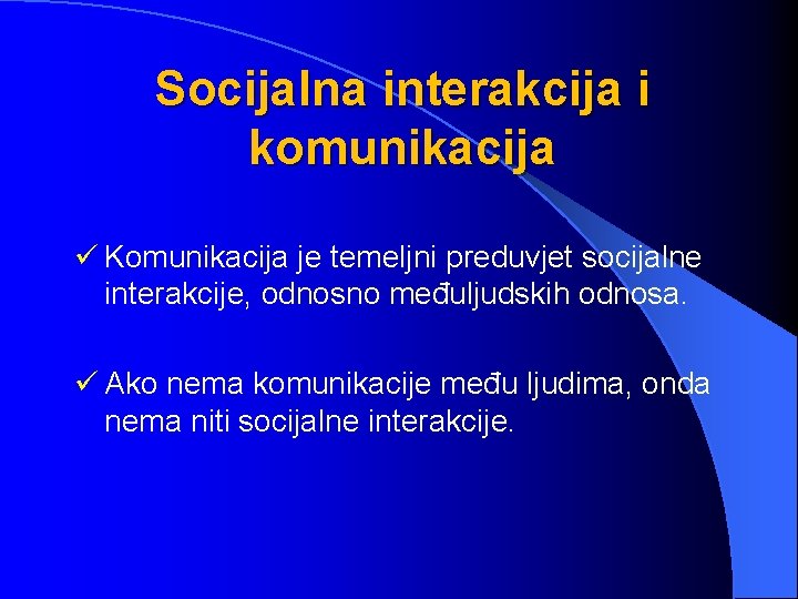 Socijalna interakcija i komunikacija ü Komunikacija je temeljni preduvjet socijalne interakcije, odnosno međuljudskih odnosa.