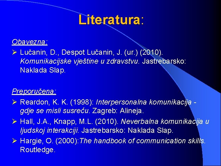 Literatura: Obavezna: Ø Lučanin, D. , Despot Lučanin, J. (ur. ) (2010). Komunikacijske vještine